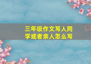 三年级作文写人同学或者亲人怎么写