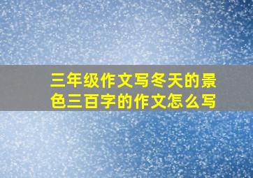 三年级作文写冬天的景色三百字的作文怎么写