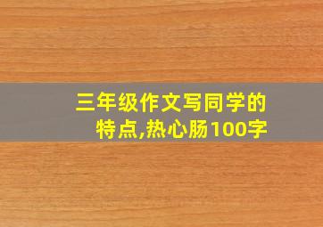 三年级作文写同学的特点,热心肠100字