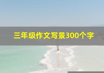 三年级作文写景300个字