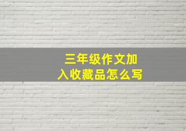 三年级作文加入收藏品怎么写