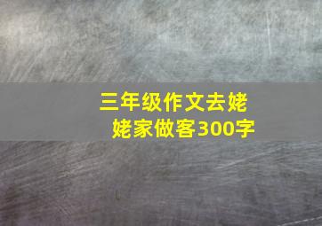 三年级作文去姥姥家做客300字