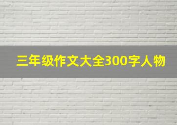 三年级作文大全300字人物