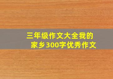 三年级作文大全我的家乡300字优秀作文