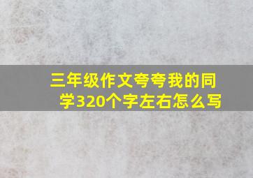 三年级作文夸夸我的同学320个字左右怎么写