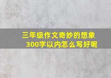 三年级作文奇妙的想象300字以内怎么写好呢