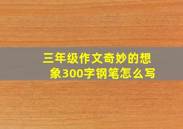 三年级作文奇妙的想象300字钢笔怎么写