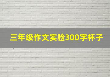 三年级作文实验300字杯子