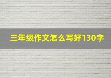 三年级作文怎么写好130字