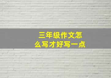 三年级作文怎么写才好写一点