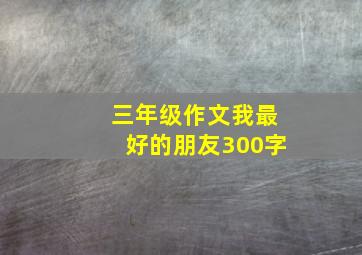 三年级作文我最好的朋友300字