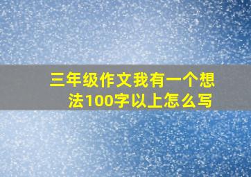 三年级作文我有一个想法100字以上怎么写