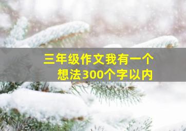 三年级作文我有一个想法300个字以内