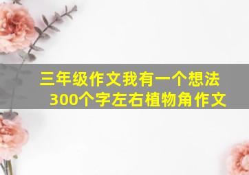 三年级作文我有一个想法300个字左右植物角作文