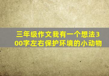 三年级作文我有一个想法300字左右保护环境的小动物