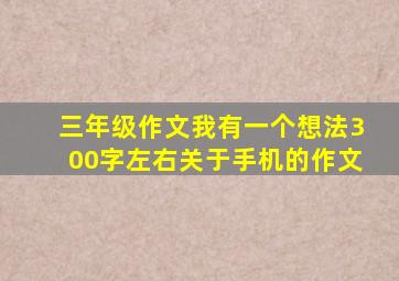 三年级作文我有一个想法300字左右关于手机的作文