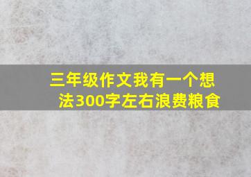 三年级作文我有一个想法300字左右浪费粮食