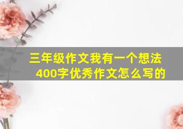 三年级作文我有一个想法400字优秀作文怎么写的