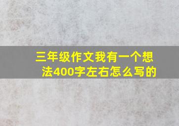 三年级作文我有一个想法400字左右怎么写的