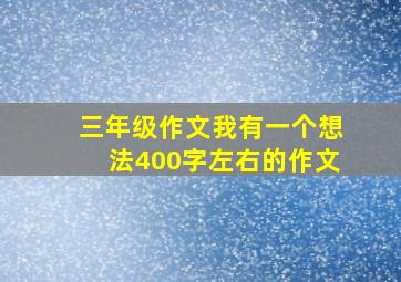 三年级作文我有一个想法400字左右的作文