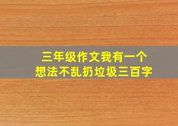 三年级作文我有一个想法不乱扔垃圾三百字