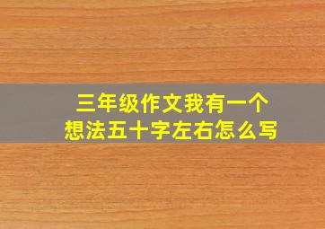 三年级作文我有一个想法五十字左右怎么写