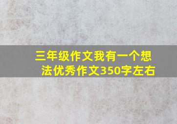 三年级作文我有一个想法优秀作文350字左右