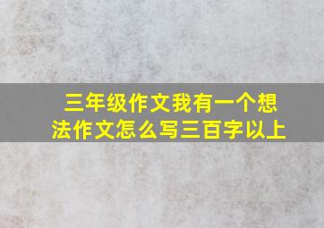 三年级作文我有一个想法作文怎么写三百字以上