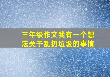 三年级作文我有一个想法关于乱扔垃圾的事情