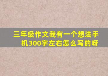 三年级作文我有一个想法手机300字左右怎么写的呀