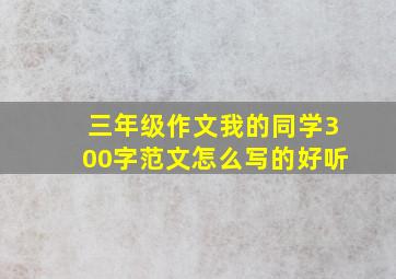 三年级作文我的同学300字范文怎么写的好听