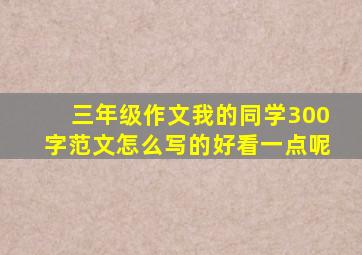 三年级作文我的同学300字范文怎么写的好看一点呢