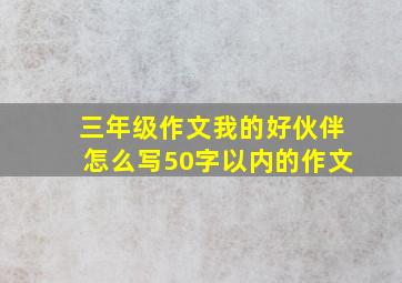 三年级作文我的好伙伴怎么写50字以内的作文