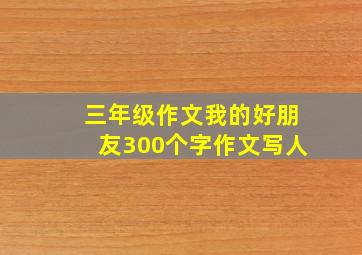 三年级作文我的好朋友300个字作文写人