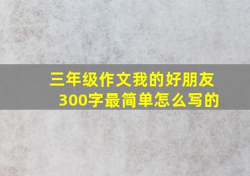 三年级作文我的好朋友300字最简单怎么写的