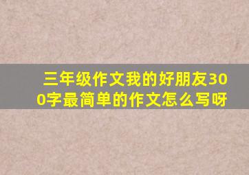 三年级作文我的好朋友300字最简单的作文怎么写呀