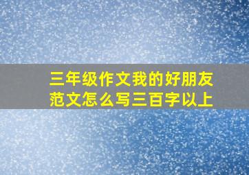 三年级作文我的好朋友范文怎么写三百字以上