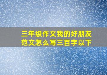 三年级作文我的好朋友范文怎么写三百字以下