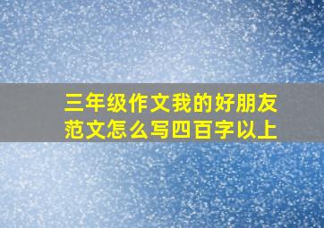 三年级作文我的好朋友范文怎么写四百字以上