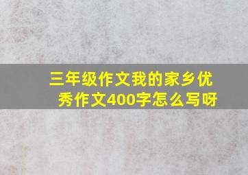 三年级作文我的家乡优秀作文400字怎么写呀