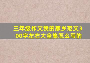 三年级作文我的家乡范文300字左右大全集怎么写的