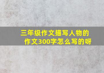 三年级作文描写人物的作文300字怎么写的呀