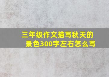 三年级作文描写秋天的景色300字左右怎么写