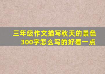 三年级作文描写秋天的景色300字怎么写的好看一点