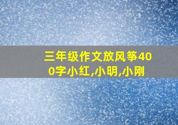 三年级作文放风筝400字小红,小明,小刚