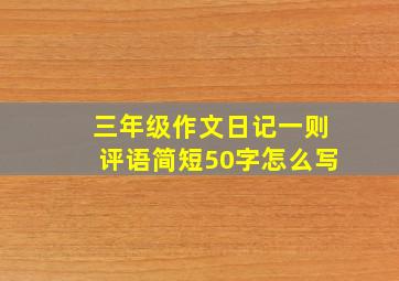 三年级作文日记一则评语简短50字怎么写