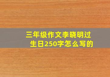 三年级作文李晓明过生日250字怎么写的