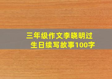 三年级作文李晓明过生日续写故事100字