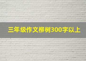 三年级作文柳树300字以上