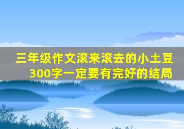 三年级作文滚来滚去的小土豆300字一定要有完好的结局